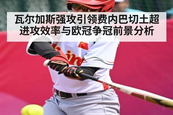 瓦尔加斯强攻引领费内巴切土超进攻效率与欧冠争冠前景分析
